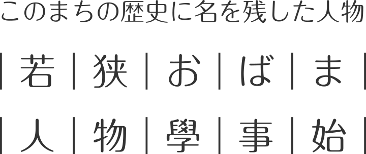 このまちの歴史に名を残した人物　若狭おばま人物學事始